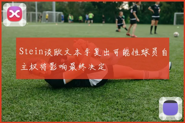 Stein谈欧文本季复出可能性球员自主权将影响最终决定
