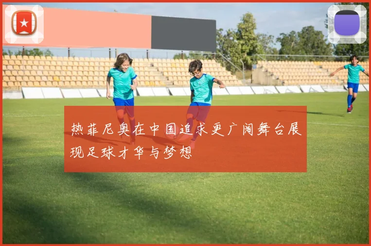 热菲尼奥在中国追求更广阔舞台展现足球才华与梦想
