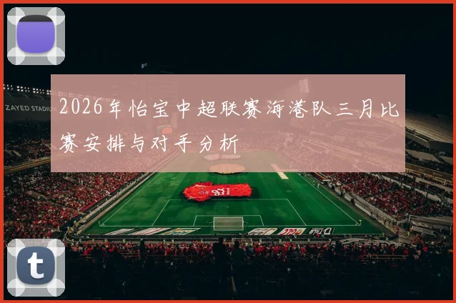 2026年怡宝中超联赛海港队三月比赛安排与对手分析