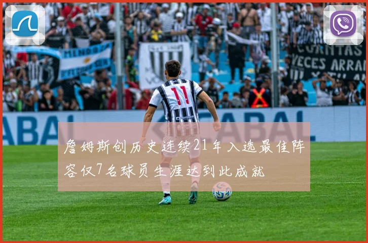 詹姆斯创历史连续21年入选最佳阵容仅7名球员生涯达到此成就
