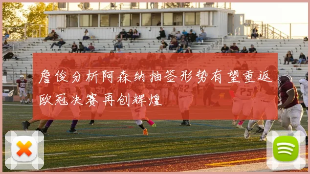 詹俊分析阿森纳抽签形势有望重返欧冠决赛再创辉煌