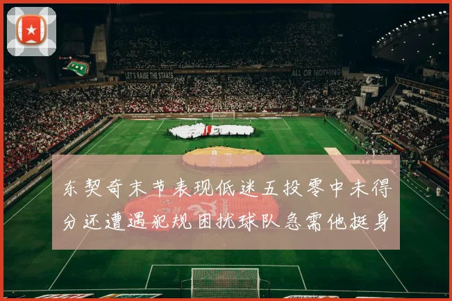 东契奇末节表现低迷五投零中未得分还遭遇犯规困扰球队急需他挺身而出
