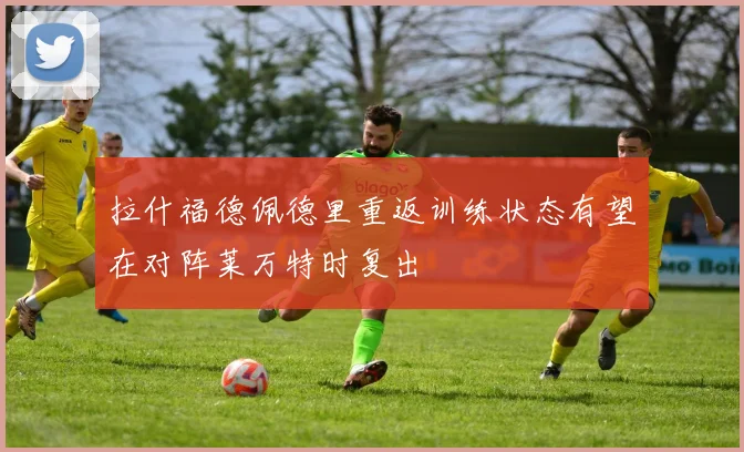 拉什福德佩德里重返训练状态有望在对阵莱万特时复出