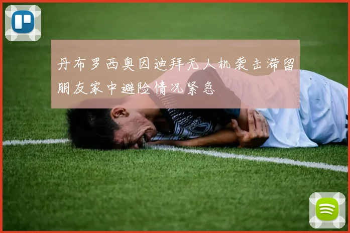 丹布罗西奥因迪拜无人机袭击滞留朋友家中避险情况紧急